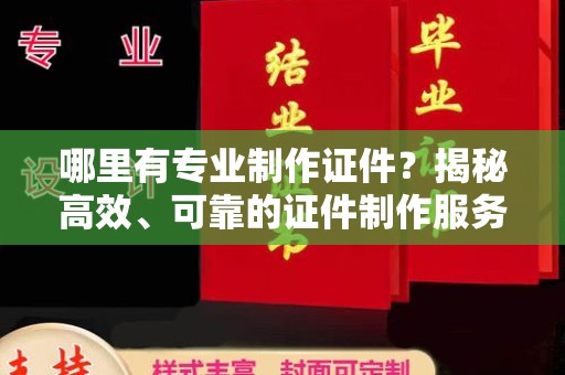 绍兴哪里有专业制作证件？揭秘高效、可靠的证件制作服务